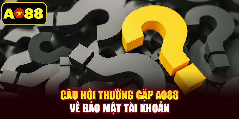 Câu hỏi thường gặp AO88 về bảo mật tài khoản