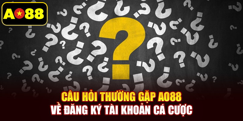 Câu hỏi thường gặp AO88 về đăng ký tài khoản cá cược