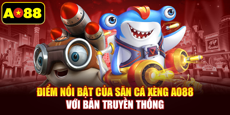 Điểm nổi bật của săn cá xèng AO88 với bản truyền thống