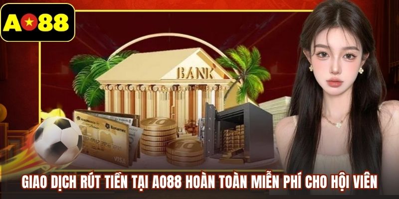 Giao dịch rút tiền tại AO88 hoàn toàn miễn phí cho hội viên