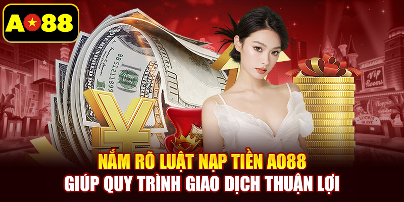 Nắm rõ luật nạp tiền AO88 giúp quy trình giao dịch thuận lợi