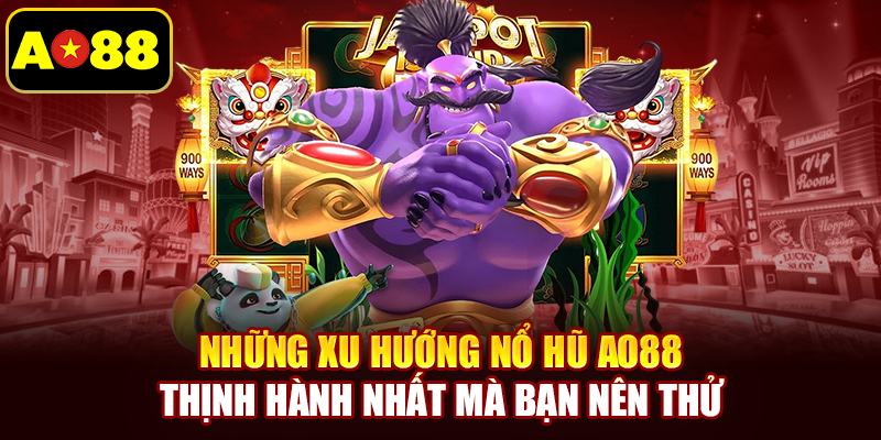Những xu hướng nổ hũ AO88 thịnh hành nhất mà bạn nên thử