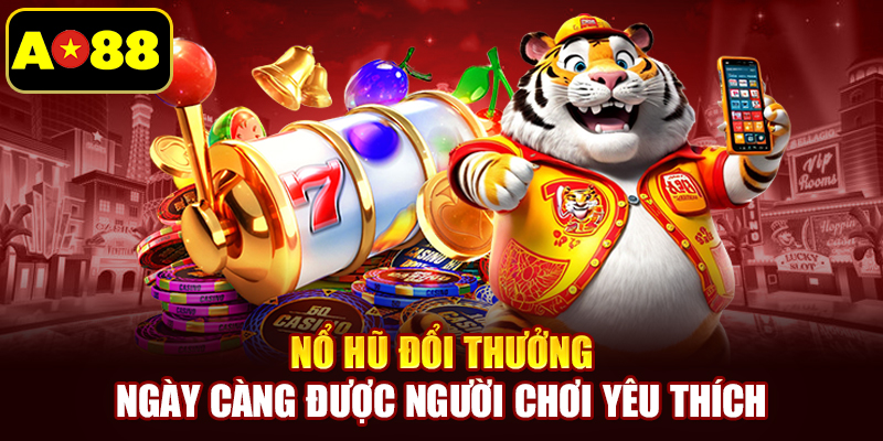 Nổ hũ đổi thưởng ngày càng được người chơi yêu thích