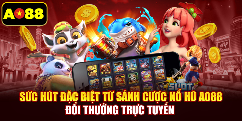 Sức hút đặc biệt từ sảnh cược nổ hũ AO88 đổi thưởng trực tuyến 