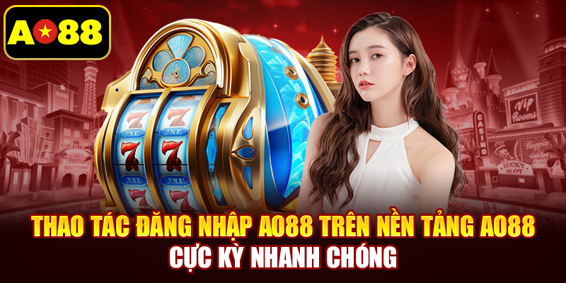 Thao tác Đăng Nhập AO88 trên nền tảng AO88 cực kỳ nhanh chóng