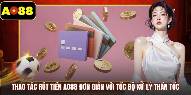 Thao tác rút tiền AO88 đơn giản với tốc độ xử lý thần tốc